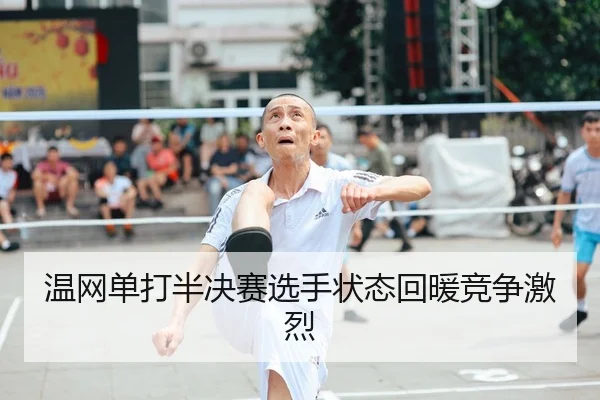 温网单打半决赛选手状态回暖竞争激烈